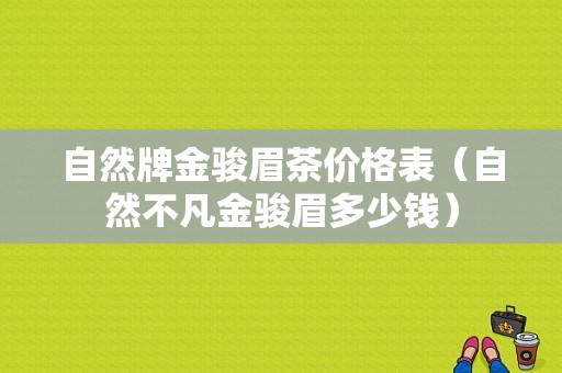 自然牌金骏眉茶价格表（自然不凡金骏眉多少钱）