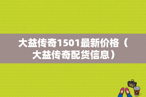 大益传奇1501最新价格（大益传奇配货信息）