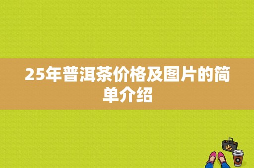 25年普洱茶价格及图片的简单介绍