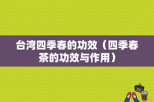 台湾四季春的功效（四季春茶的功效与作用）