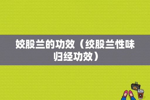 姣股兰的功效（绞股兰性味归经功效）