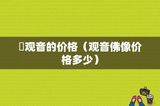 鉄观音的价格（观音佛像价格多少）