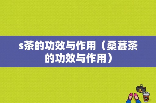 s茶的功效与作用（桑葚茶的功效与作用）