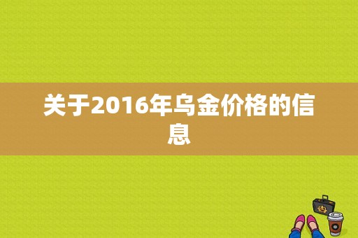 关于2016年乌金价格的信息