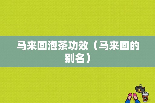 马来回泡茶功效（马来回的别名）