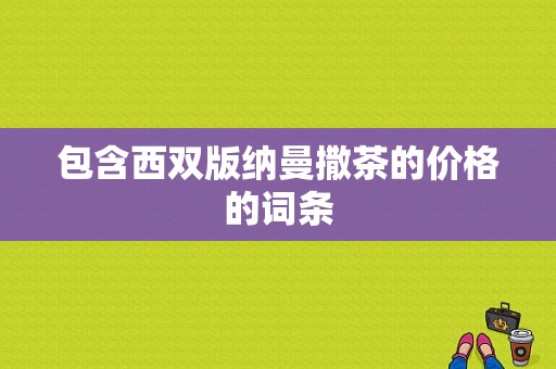 包含西双版纳曼撒茶的价格的词条