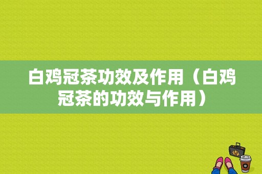 白鸡冠茶功效及作用（白鸡冠茶的功效与作用）