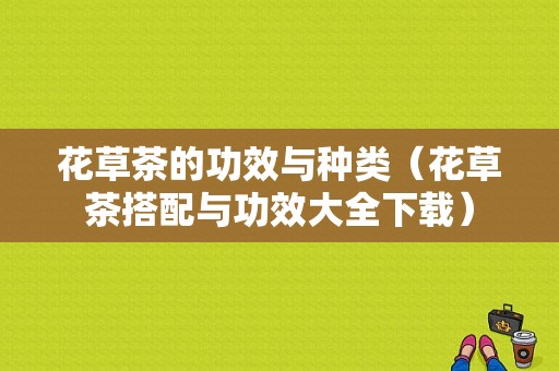 花草茶的功效与种类（花草茶搭配与功效大全下载）