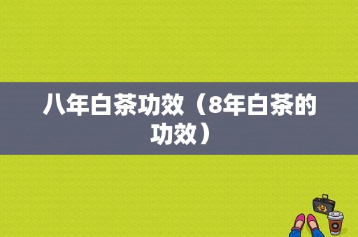 八年白茶功效（8年白茶的功效）