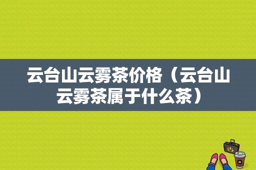 云台山云雾茶价格（云台山云雾茶属于什么茶）