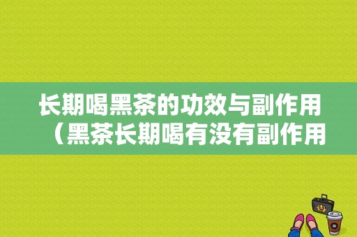 长期喝黑茶的功效与副作用（黑茶长期喝有没有副作用）