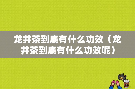 龙井茶到底有什么功效（龙井茶到底有什么功效呢）