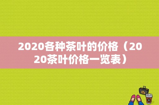 2020各种茶叶的价格（2020茶叶价格一览表）