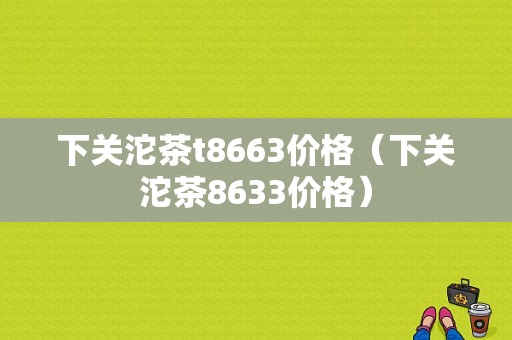 下关沱茶t8663价格（下关沱茶8633价格）