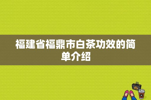 福建省福鼎市白茶功效的简单介绍