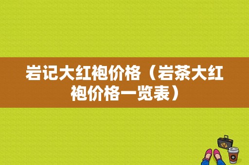 岩记大红袍价格（岩茶大红袍价格一览表）