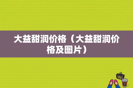 大益甜润价格（大益甜润价格及图片）