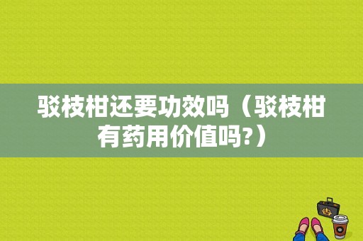 驳枝柑还要功效吗（驳枝柑有药用价值吗?）