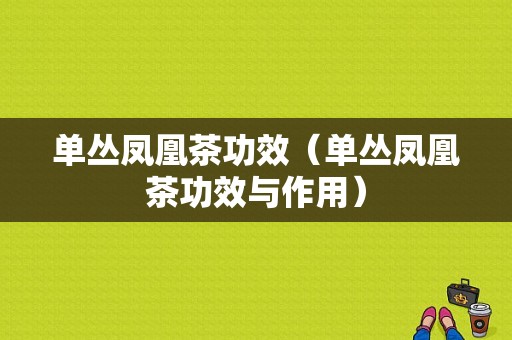 单丛凤凰茶功效（单丛凤凰茶功效与作用）