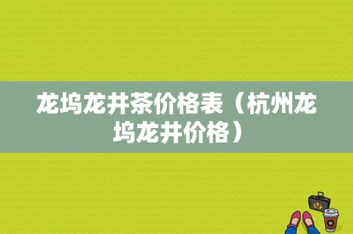 龙坞龙井茶价格表（杭州龙坞龙井价格）