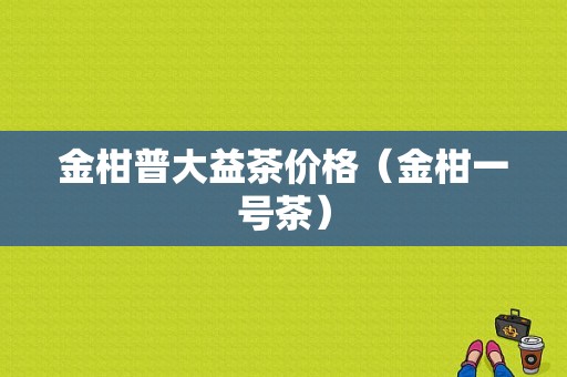 金柑普大益茶价格（金柑一号茶）