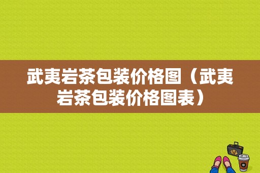 武夷岩茶包装价格图（武夷岩茶包装价格图表）