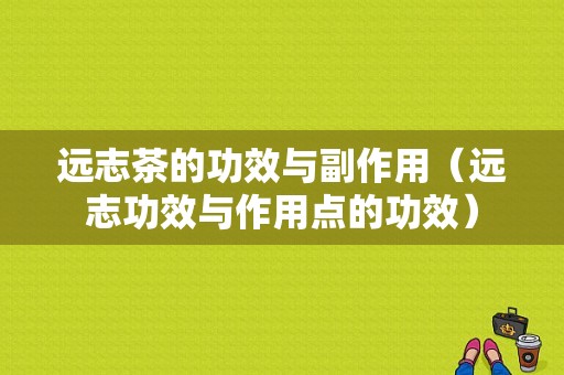 远志茶的功效与副作用（远志功效与作用点的功效）