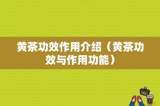 黄茶功效作用介绍（黄茶功效与作用功能）