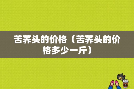 苦荞头的价格（苦荞头的价格多少一斤）