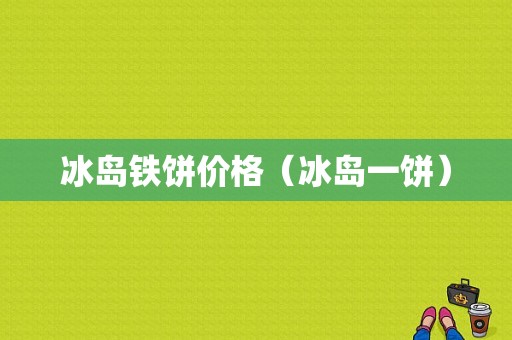 冰岛铁饼价格（冰岛一饼）