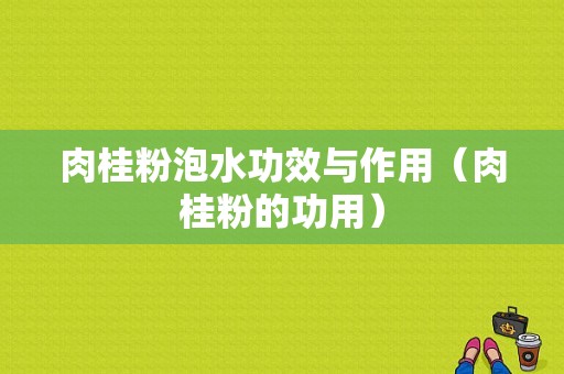 肉桂粉泡水功效与作用（肉桂粉的功用）