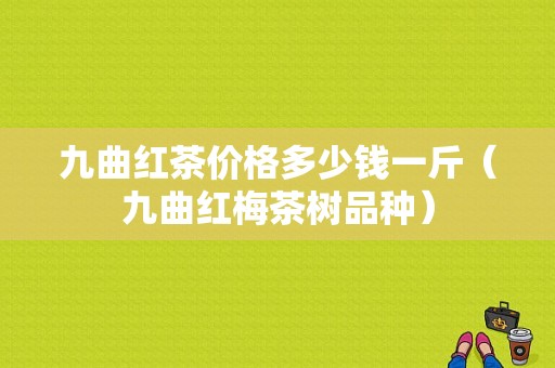 九曲红茶价格多少钱一斤（九曲红梅茶树品种）