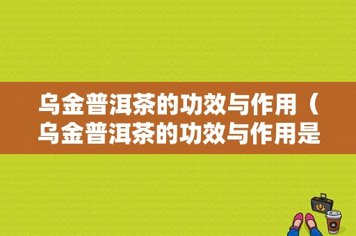 乌金普洱茶的功效与作用（乌金普洱茶的功效与作用是什么）