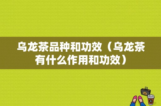 乌龙茶品种和功效（乌龙茶有什么作用和功效）