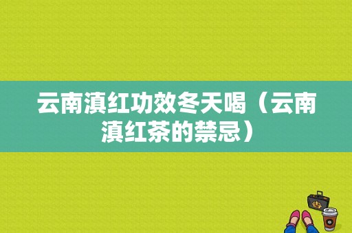 云南滇红功效冬天喝（云南滇红茶的禁忌）