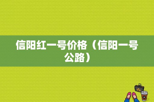 信阳红一号价格（信阳一号公路）