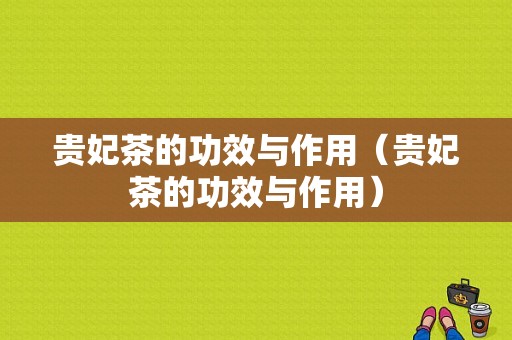 贵妃茶的功效与作用（贵妃茶的功效与作用）