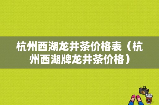 杭州西湖龙井茶价格表（杭州西湖牌龙井茶价格）