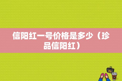 信阳红一号价格是多少（珍品信阳红）