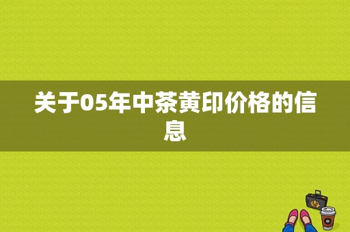 关于05年中茶黄印价格的信息