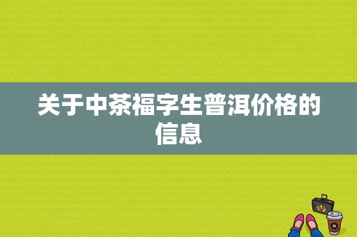 关于中茶福字生普洱价格的信息