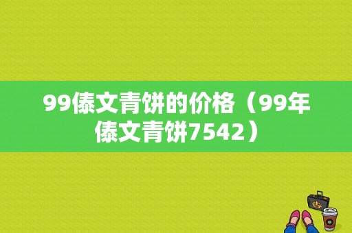 99傣文青饼的价格（99年傣文青饼7542）