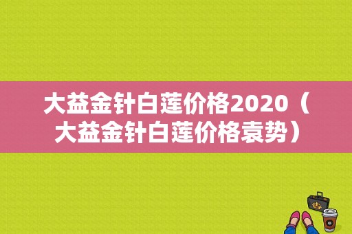 大益金针白莲价格2020（大益金针白莲价格袁势）