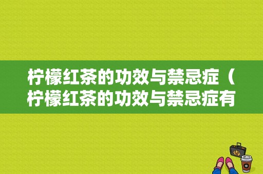 柠檬红茶的功效与禁忌症（柠檬红茶的功效与禁忌症有哪些）