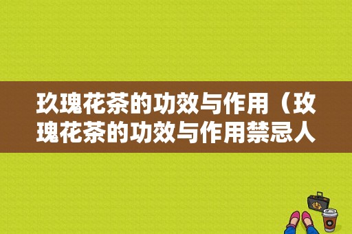 玖瑰花茶的功效与作用（玫瑰花茶的功效与作用禁忌人群）