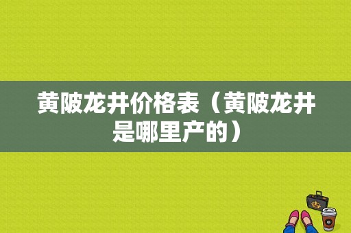 黄陂龙井价格表（黄陂龙井是哪里产的）